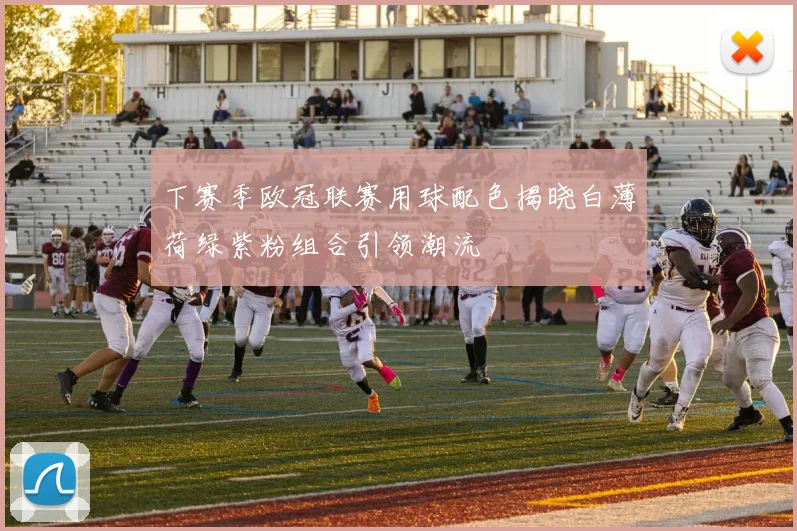 下赛季欧冠联赛用球配色揭晓白薄荷绿紫粉组合引领潮流