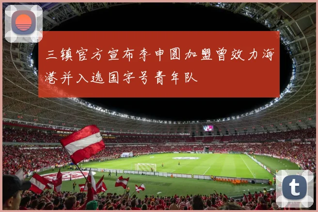 三镇官方宣布李申圆加盟曾效力海港并入选国字号青年队