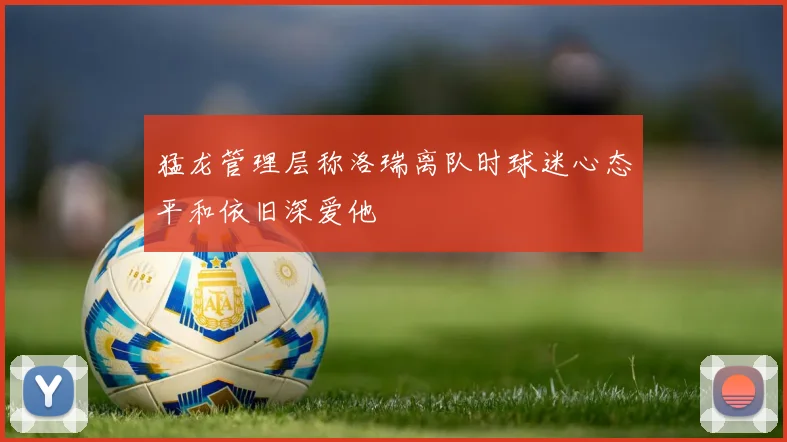 猛龙管理层称洛瑞离队时球迷心态平和依旧深爱他