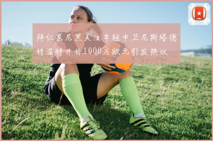 拜仁慕尼黑关注年轻中卫尼斯塔德特温特开价1000万欧元引发热议