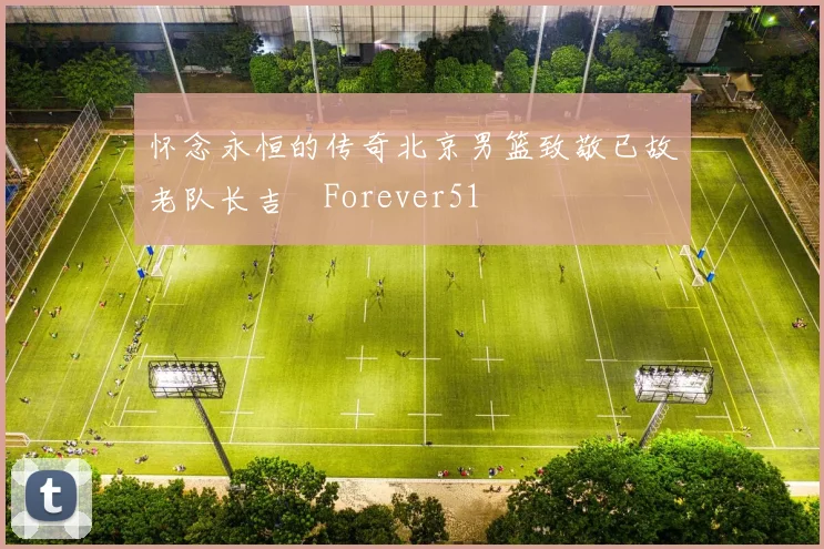 怀念永恒的传奇北京男篮致敬已故老队长吉喆Forever51