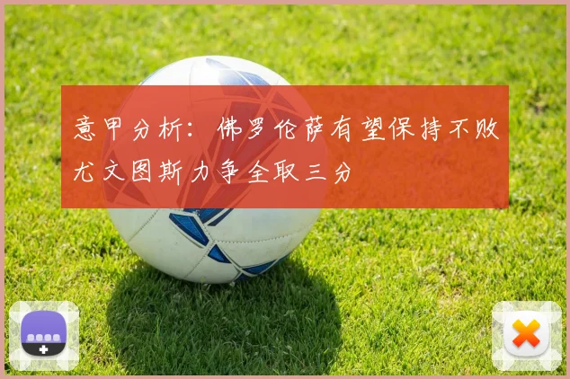 意甲分析：佛罗伦萨有望保持不败尤文图斯力争全取三分