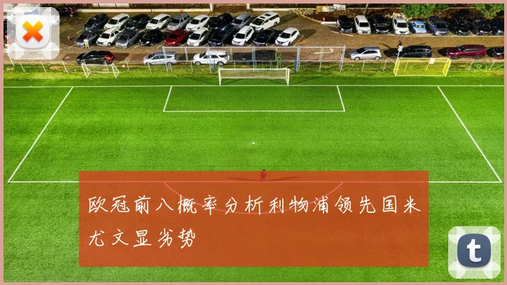欧冠前八概率分析利物浦领先国米尤文显劣势
