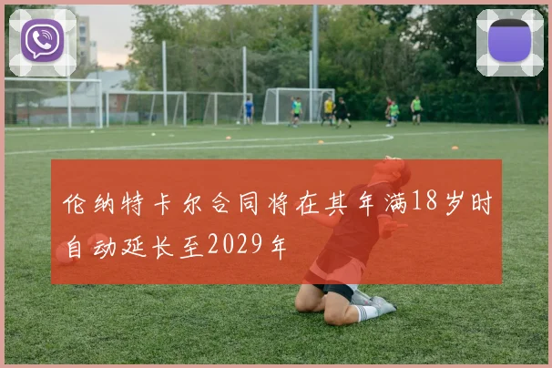 伦纳特卡尔合同将在其年满18岁时自动延长至2029年