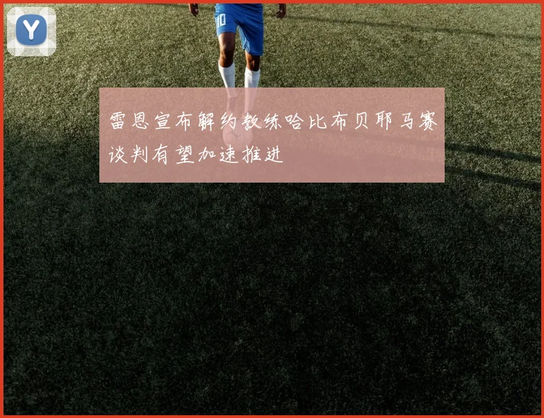 雷恩宣布解约教练哈比布贝耶马赛谈判有望加速推进