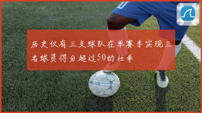 历史仅有三支球队在单赛季实现三名球员得分超过50的壮举