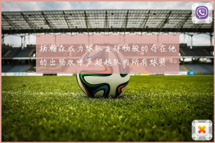 杨瀚森成为球队吉祥物般的存在他的出场欢呼声超越队内所有球员
